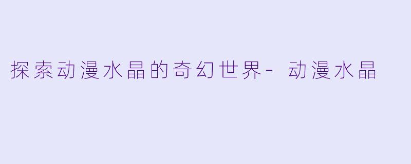 探索动漫水晶的奇幻世界-动漫水晶