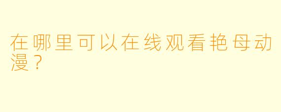 在哪里可以在线观看艳母动漫？