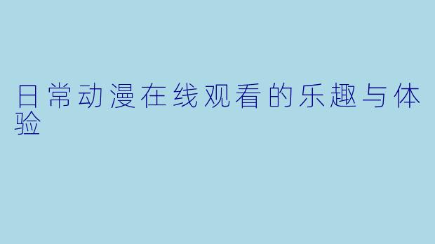 日常动漫在线观看的乐趣与体验