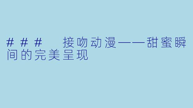 ### 接吻动漫——甜蜜瞬间的完美呈现
