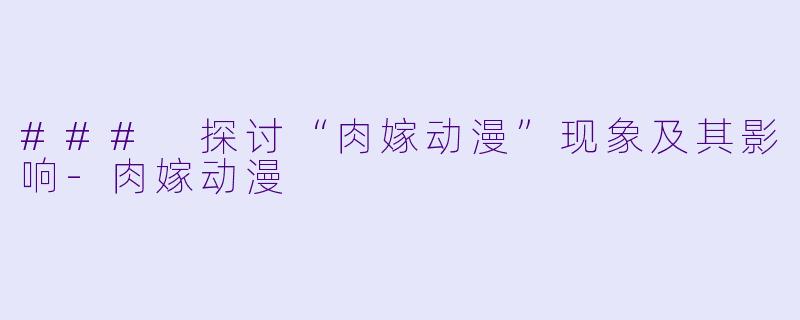 ### 探讨“肉嫁动漫”现象及其影响-肉嫁动漫