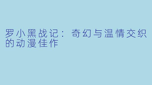 罗小黑战记：奇幻与温情交织的动漫佳作