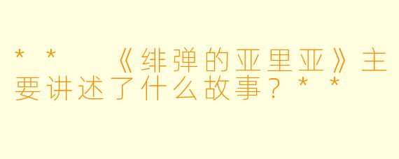 ** 《绯弹的亚里亚》主要讲述了什么故事？**