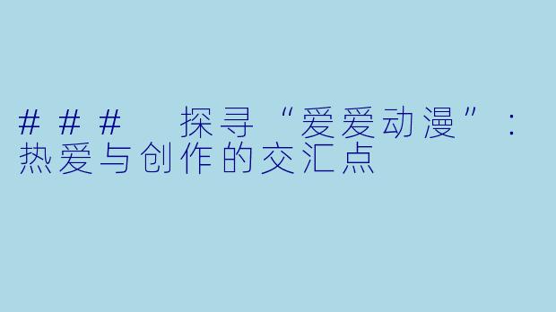 ### 探寻“爱爱动漫”：热爱与创作的交汇点