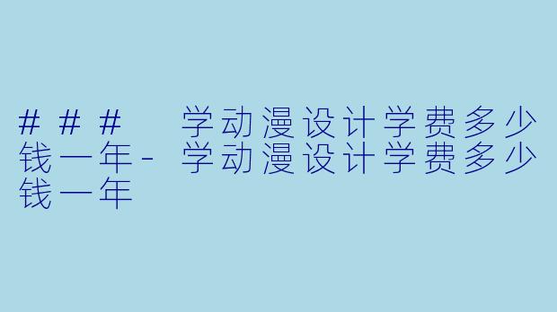 ### 学动漫设计学费多少钱一年-学动漫设计学费多少钱一年