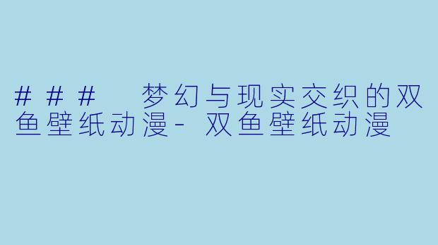 ### 梦幻与现实交织的双鱼壁纸动漫-双鱼壁纸动漫