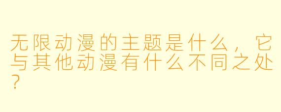 无限动漫的主题是什么,它与其他动漫有什么不同之处?