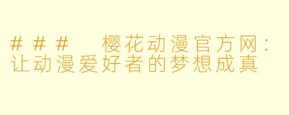 ### 樱花动漫官方网：让动漫爱好者的梦想成真