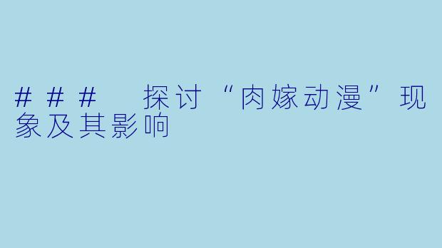 ### 探讨“肉嫁动漫”现象及其影响