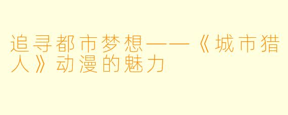 追寻都市梦想——《城市猎人》动漫的魅力