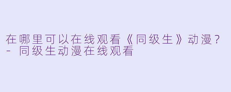 在哪里可以在线观看《同级生》动漫？