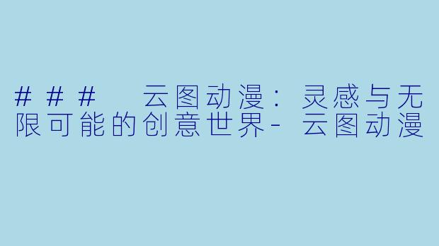 ### 云图动漫：灵感与无限可能的创意世界-云图动漫