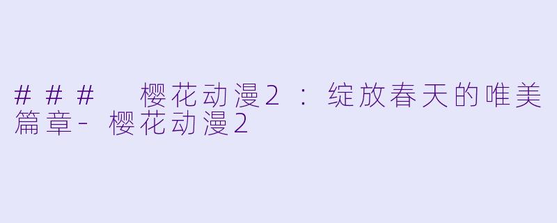### 樱花动漫2：绽放春天的唯美篇章-樱花动漫2
