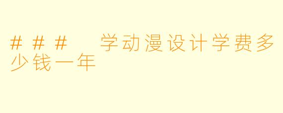 ### 学动漫设计学费多少钱一年