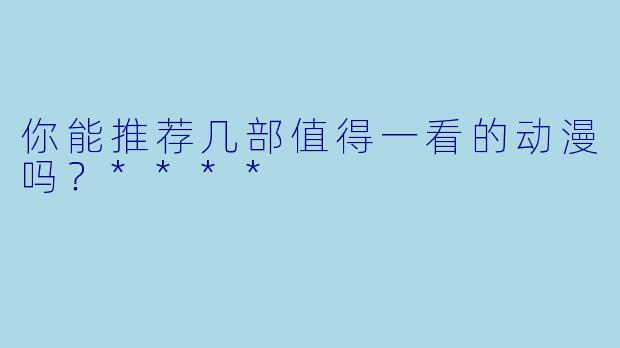 你能推荐几部值得一看的动漫吗？****