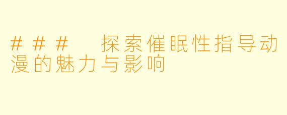 ### 探索催眠性指导动漫的魅力与影响