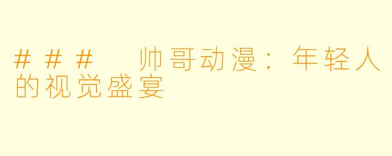### 帅哥动漫:年轻人的视觉盛宴