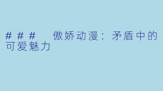 ### 傲娇动漫:矛盾中的可爱魅力
