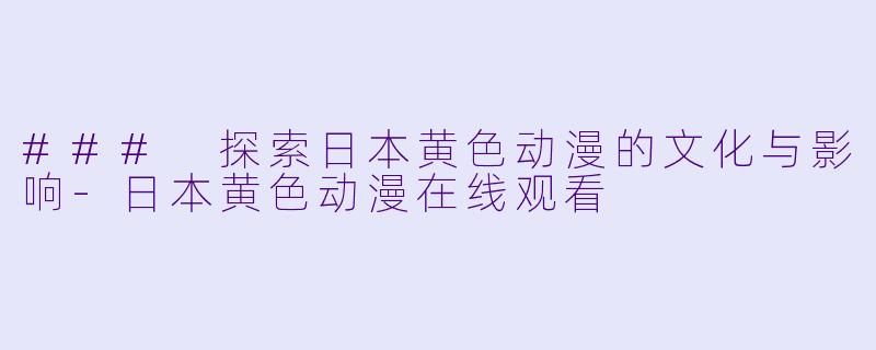 ### 探索日本黄色动漫的文化与影响