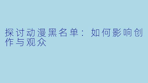 探讨动漫黑名单：如何影响创作与观众