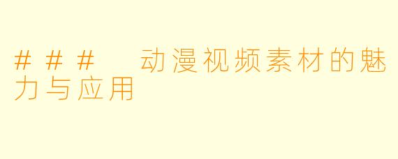 ### 动漫视频素材的魅力与应用