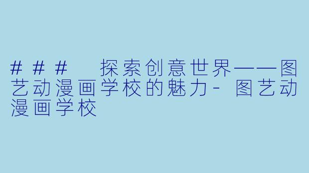 ### 探索创意世界——图艺动漫画学校的魅力