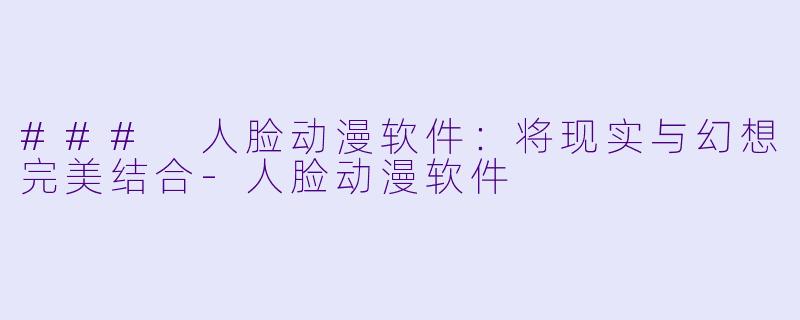 ### 人脸动漫软件：将现实与幻想完美结合-人脸动漫软件