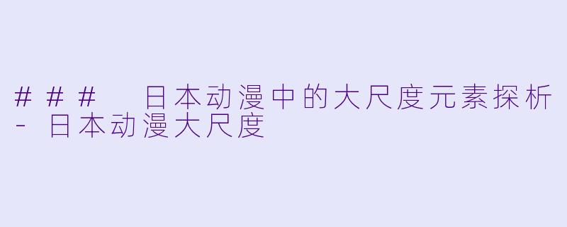 ### 日本动漫中的大尺度元素探析