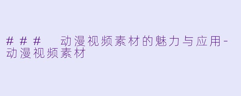### 动漫视频素材的魅力与应用-动漫视频素材