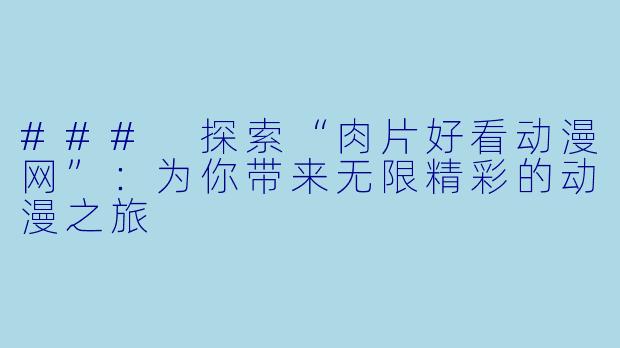 ### 探索“肉片好看动漫网”：为你带来无限精彩的动漫之旅