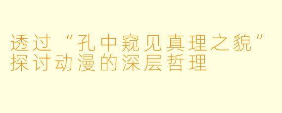 透过“孔中窥见真理之貌”探讨动漫的深层哲理