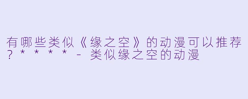 有哪些类似《缘之空》的动漫可以推荐?****