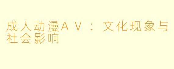 成人动漫AV：文化现象与社会影响