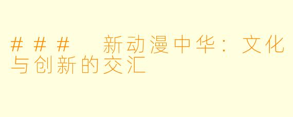 ### 新动漫中华：文化与创新的交汇