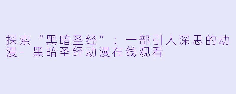 探索“黑暗圣经”：一部引人深思的动漫-黑暗圣经动漫在线观看