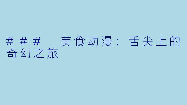 ### 美食动漫：舌尖上的奇幻之旅