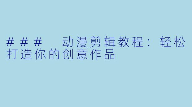 ### 动漫剪辑教程：轻松打造你的创意作品