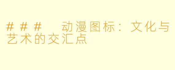 ### 动漫图标：文化与艺术的交汇点