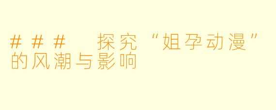 ### 探究“姐孕动漫”的风潮与影响