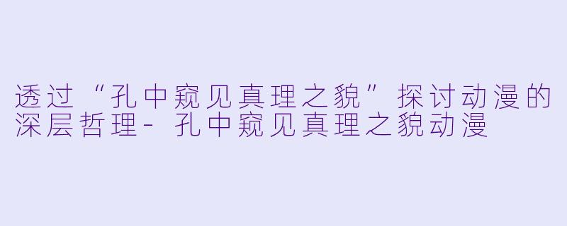 透过“孔中窥见真理之貌”探讨动漫的深层哲理-孔中窥见真理之貌动漫