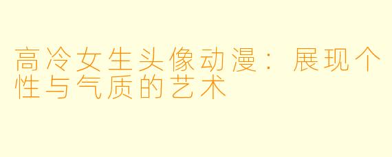 高冷女生头像动漫：展现个性与气质的艺术
