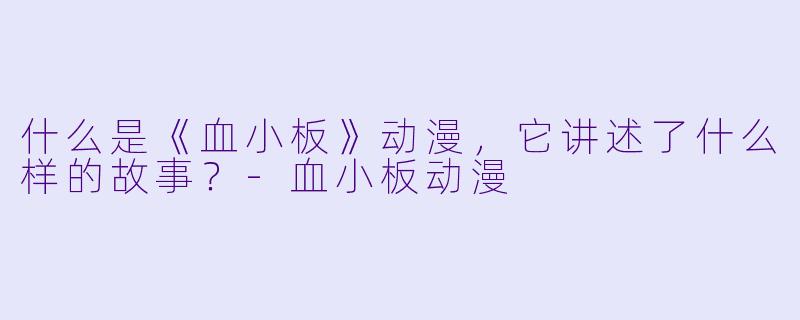 什么是《血小板》动漫,它讲述了什么样的故事?