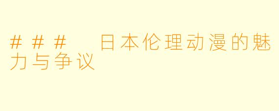 ### 日本伦理动漫的魅力与争议