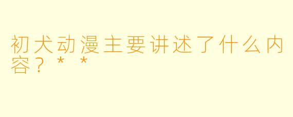 初犬动漫主要讲述了什么内容？**