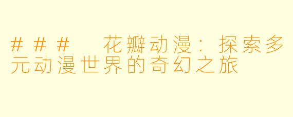 ### 花瓣动漫：探索多元动漫世界的奇幻之旅