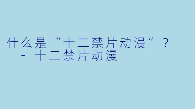 什么是“十二禁片动漫”?