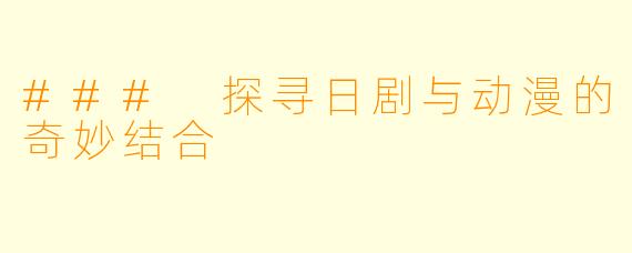 ### 探寻日剧与动漫的奇妙结合