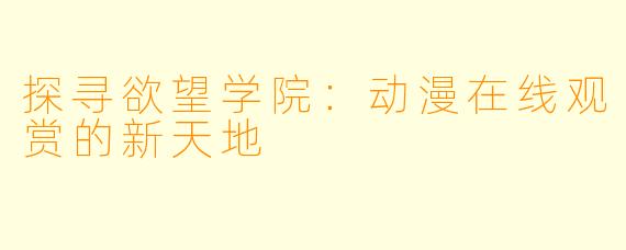 探寻欲望学院:动漫在线观赏的新天地