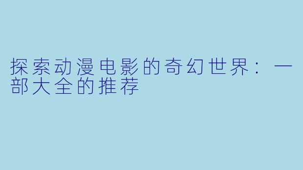 探索动漫电影的奇幻世界：一部大全的推荐
