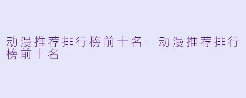 动漫推荐排行榜前十名-动漫推荐排行榜前十名